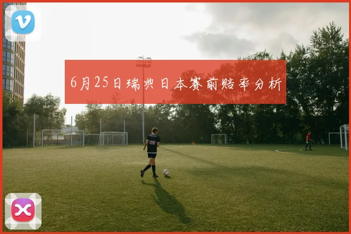 6月25日瑞典日本赛前赔率分析