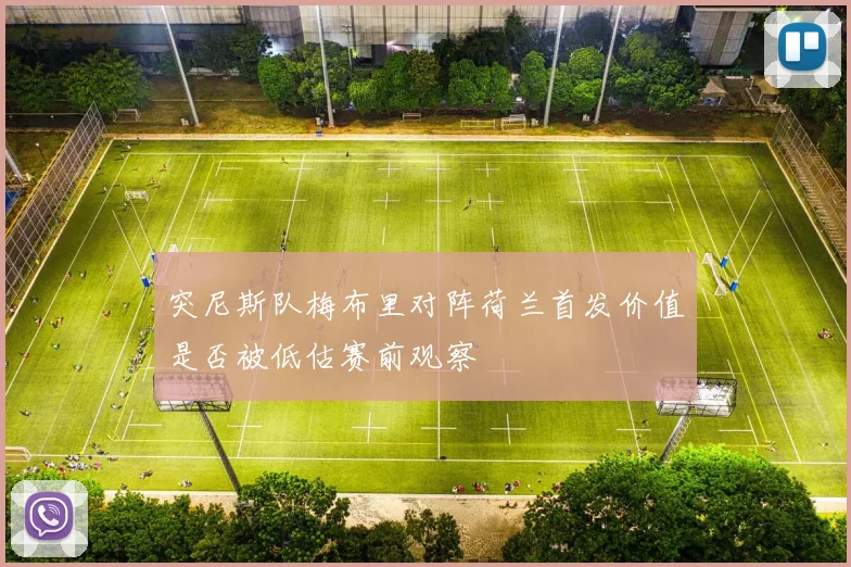 突尼斯队梅布里对阵荷兰首发价值是否被低估赛前观察