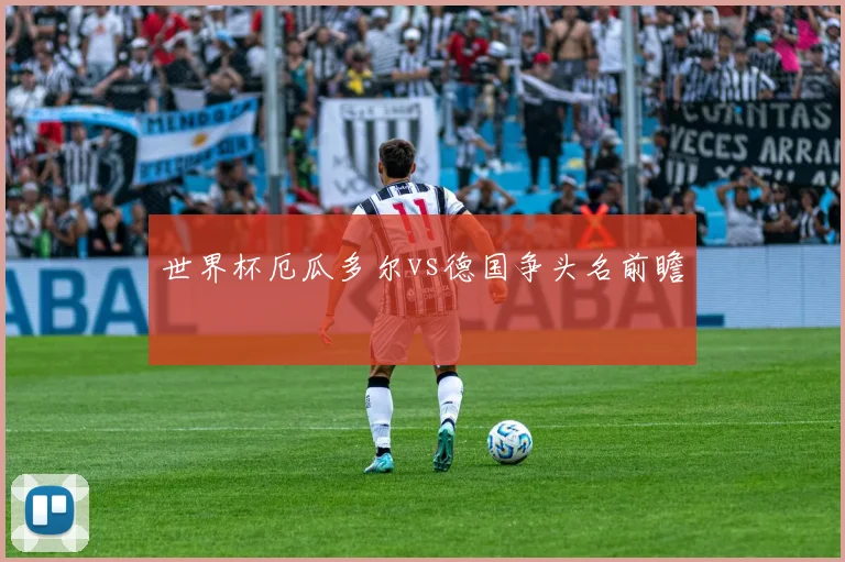 世界杯厄瓜多尔vs德国争头名前瞻