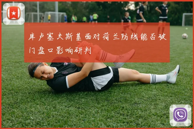 库卢塞夫斯基面对荷兰防线能否破门盘口影响研判