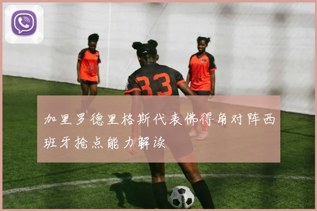 加里罗德里格斯代表佛得角对阵西班牙抢点能力解读