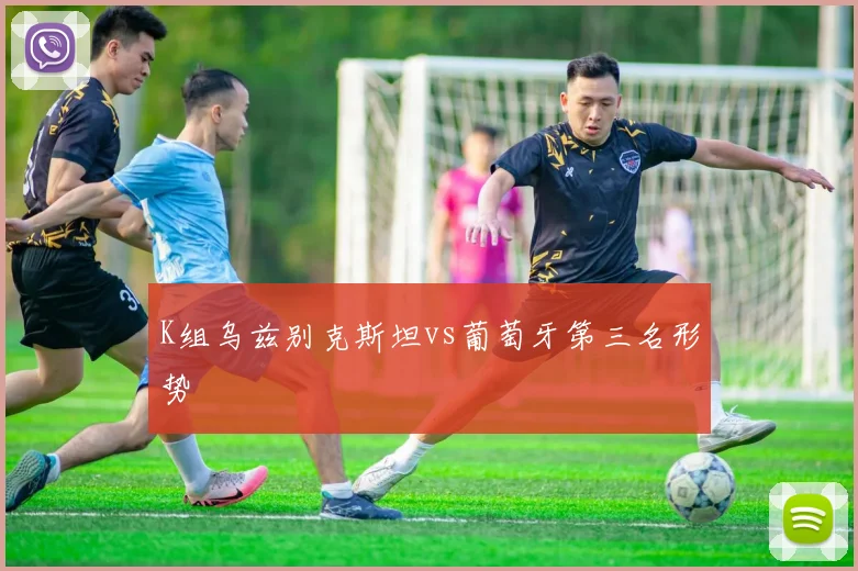 K组乌兹别克斯坦vs葡萄牙第三名形势