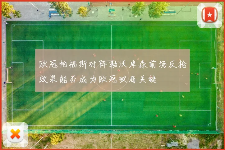 欧冠帕福斯对阵勒沃库森前场反抢效果能否成为欧冠破局关键