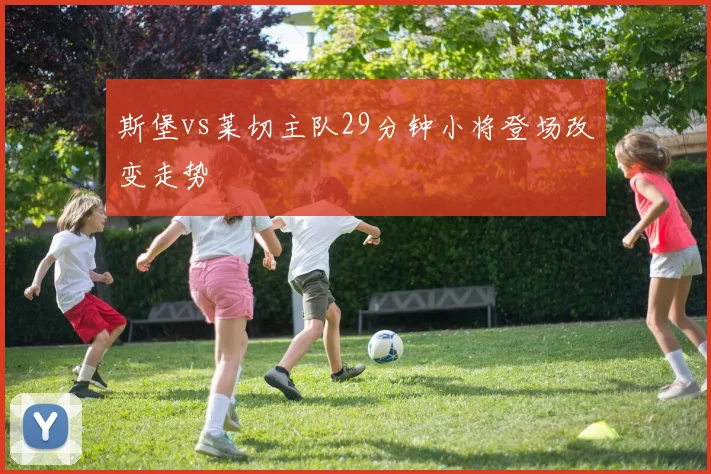 斯堡vs莱切主队29分钟小将登场改变走势