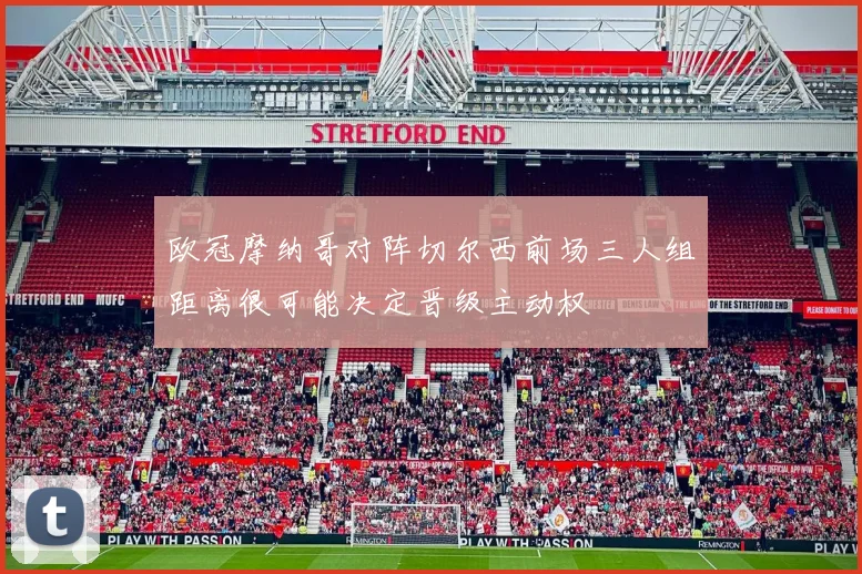 欧冠摩纳哥对阵切尔西前场三人组距离很可能决定晋级主动权