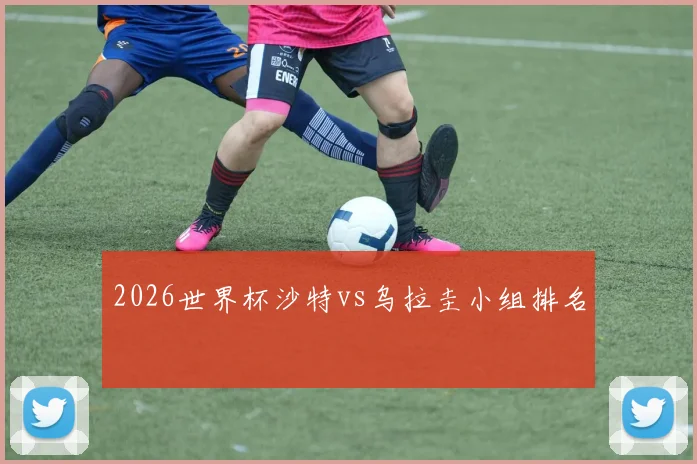 2026世界杯沙特vs乌拉圭小组排名