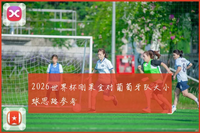 2026世界杯刚果金对葡萄牙队大小球思路参考