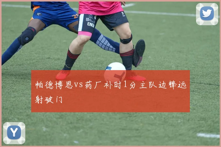 帕德博恩vs药厂补时1分主队边锋远射破门