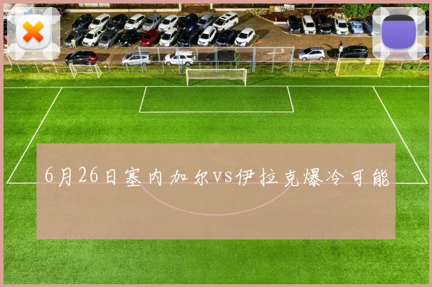 6月26日塞内加尔vs伊拉克爆冷可能
