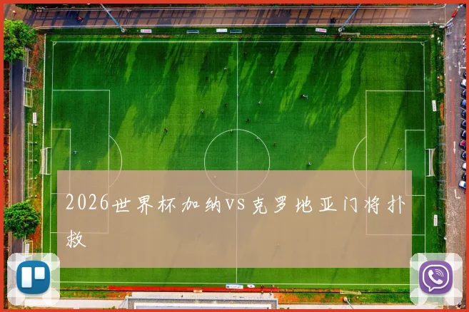 2026世界杯加纳vs克罗地亚门将扑救