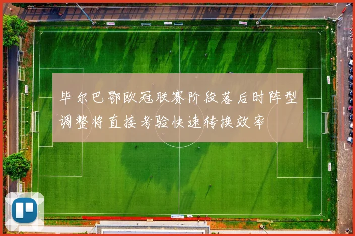 毕尔巴鄂欧冠联赛阶段落后时阵型调整将直接考验快速转换效率