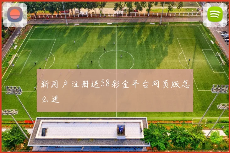 新用户注册送58彩金平台网页版怎么进
