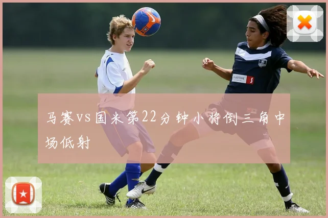 马赛vs国米第22分钟小将倒三角中场低射