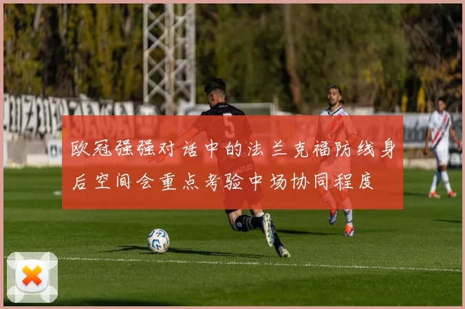 欧冠强强对话中的法兰克福防线身后空间会重点考验中场协同程度