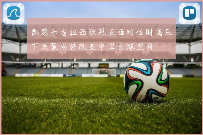 凯恩和吉拉西欧冠正面对位时高压下决策或将改变中卫出球空间