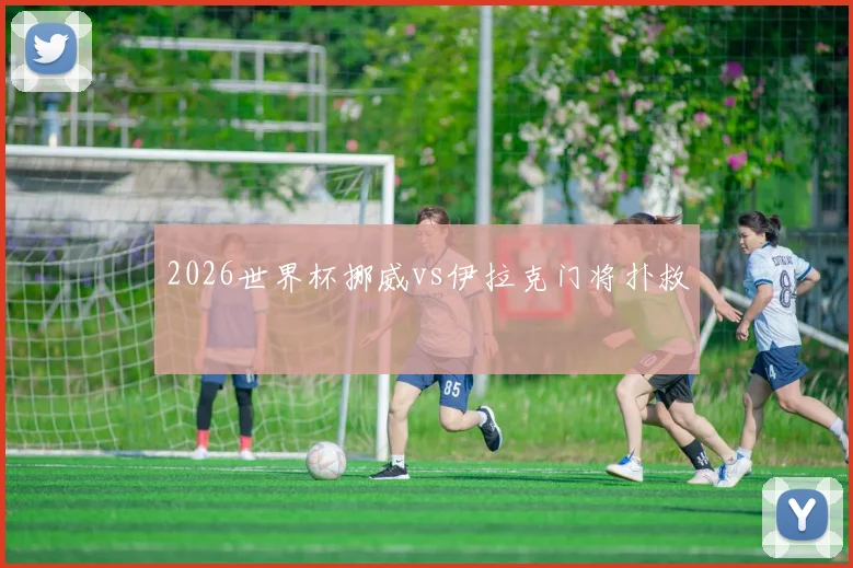 2026世界杯挪威vs伊拉克门将扑救