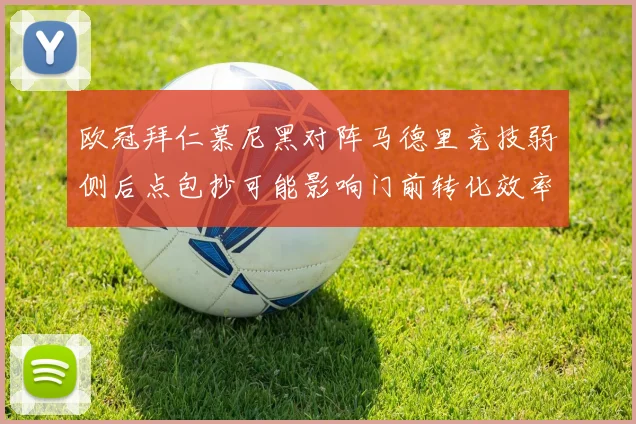 欧冠拜仁慕尼黑对阵马德里竞技弱侧后点包抄可能影响门前转化效率