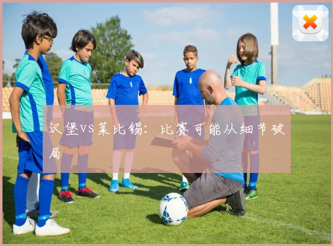 汉堡vs莱比锡：比赛可能从细节破局