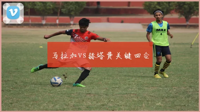 马拉加vs赫塔费关键回合