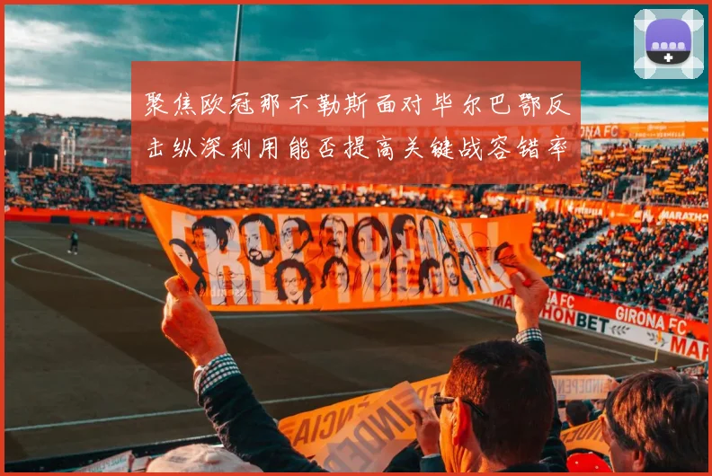 聚焦欧冠那不勒斯面对毕尔巴鄂反击纵深利用能否提高关键战容错率