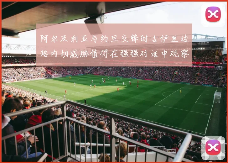 阿尔及利亚与约旦交锋时古伊里边路内切威胁值得在强强对话中观察